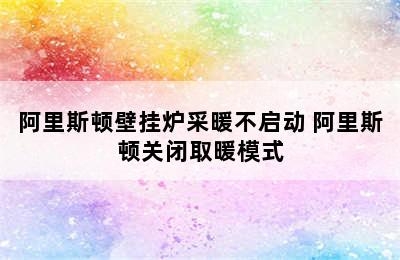 阿里斯顿壁挂炉采暖不启动 阿里斯顿关闭取暖模式